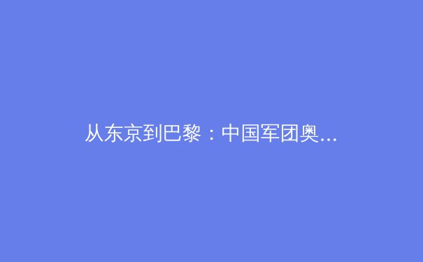 从东京到巴黎：中国军团奥运战略转型背后的科技革命与人文思考